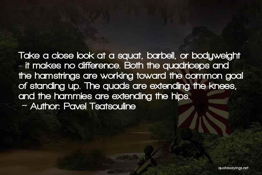 Pavel Tsatsouline Quotes: Take A Close Look At A Squat, Barbell, Or Bodyweight - It Makes No Difference. Both The Quadriceps And The