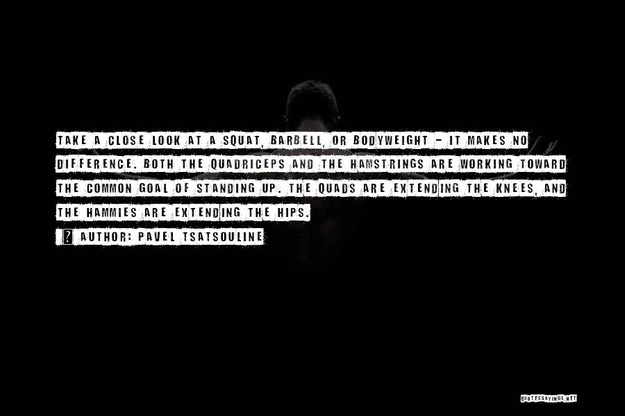 Pavel Tsatsouline Quotes: Take A Close Look At A Squat, Barbell, Or Bodyweight - It Makes No Difference. Both The Quadriceps And The