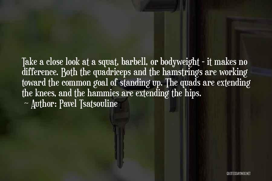 Pavel Tsatsouline Quotes: Take A Close Look At A Squat, Barbell, Or Bodyweight - It Makes No Difference. Both The Quadriceps And The