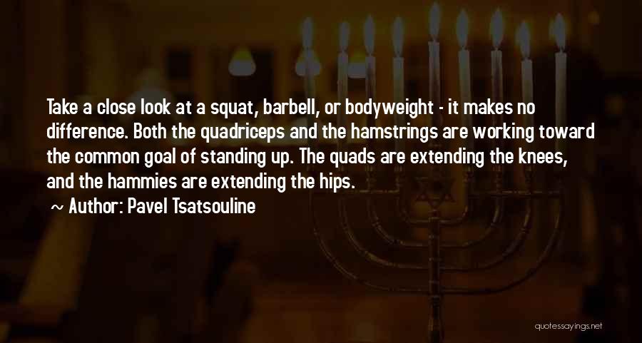 Pavel Tsatsouline Quotes: Take A Close Look At A Squat, Barbell, Or Bodyweight - It Makes No Difference. Both The Quadriceps And The