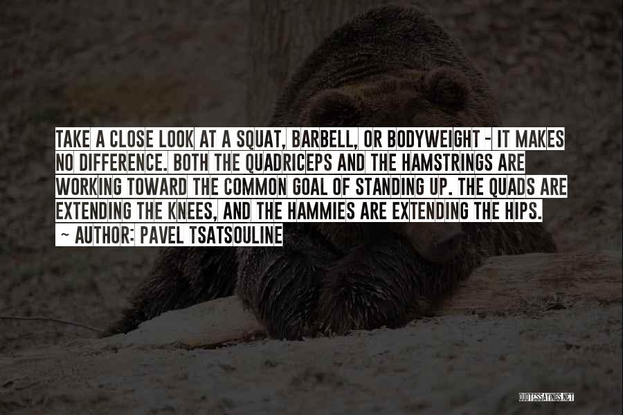 Pavel Tsatsouline Quotes: Take A Close Look At A Squat, Barbell, Or Bodyweight - It Makes No Difference. Both The Quadriceps And The