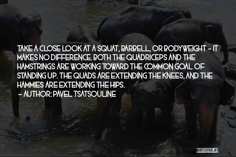 Pavel Tsatsouline Quotes: Take A Close Look At A Squat, Barbell, Or Bodyweight - It Makes No Difference. Both The Quadriceps And The