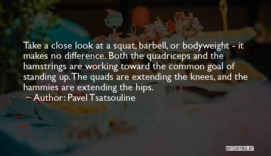 Pavel Tsatsouline Quotes: Take A Close Look At A Squat, Barbell, Or Bodyweight - It Makes No Difference. Both The Quadriceps And The