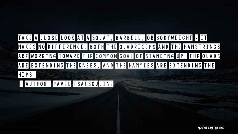 Pavel Tsatsouline Quotes: Take A Close Look At A Squat, Barbell, Or Bodyweight - It Makes No Difference. Both The Quadriceps And The