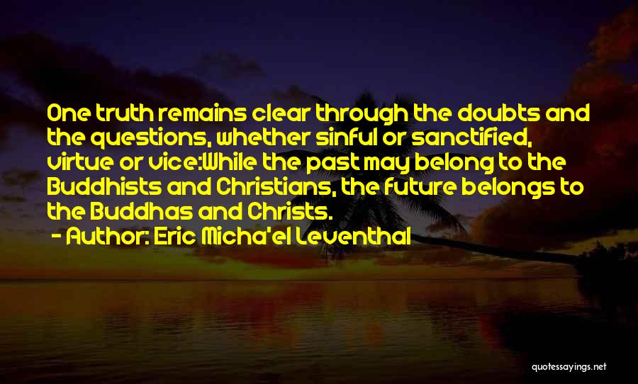 Eric Micha'el Leventhal Quotes: One Truth Remains Clear Through The Doubts And The Questions, Whether Sinful Or Sanctified, Virtue Or Vice:while The Past May