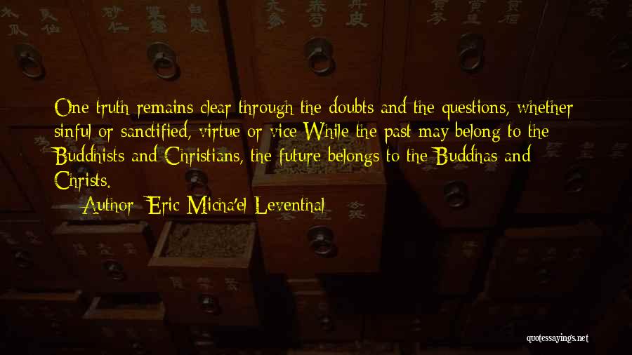 Eric Micha'el Leventhal Quotes: One Truth Remains Clear Through The Doubts And The Questions, Whether Sinful Or Sanctified, Virtue Or Vice:while The Past May