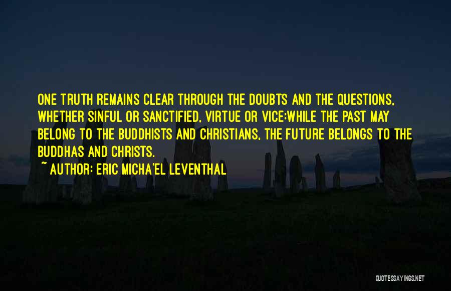 Eric Micha'el Leventhal Quotes: One Truth Remains Clear Through The Doubts And The Questions, Whether Sinful Or Sanctified, Virtue Or Vice:while The Past May