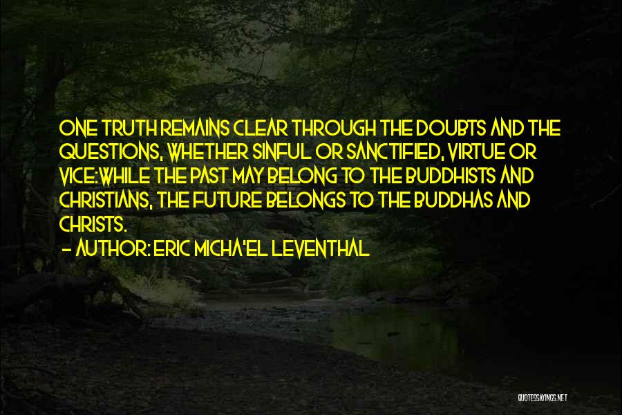 Eric Micha'el Leventhal Quotes: One Truth Remains Clear Through The Doubts And The Questions, Whether Sinful Or Sanctified, Virtue Or Vice:while The Past May