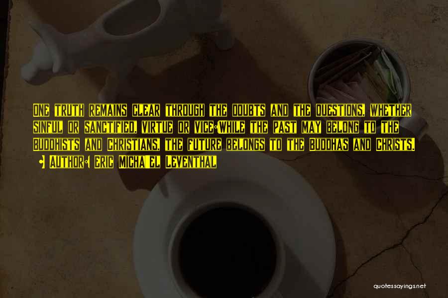 Eric Micha'el Leventhal Quotes: One Truth Remains Clear Through The Doubts And The Questions, Whether Sinful Or Sanctified, Virtue Or Vice:while The Past May