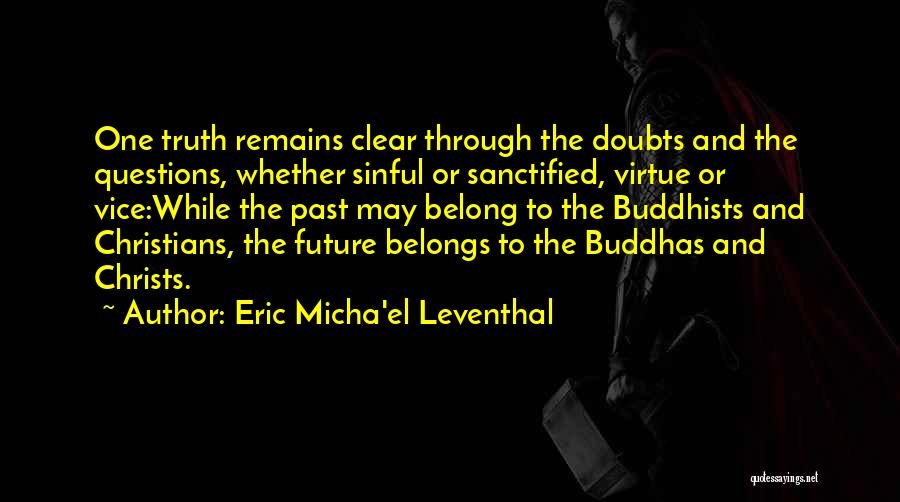 Eric Micha'el Leventhal Quotes: One Truth Remains Clear Through The Doubts And The Questions, Whether Sinful Or Sanctified, Virtue Or Vice:while The Past May