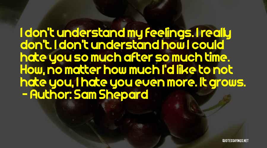 Sam Shepard Quotes: I Don't Understand My Feelings. I Really Don't. I Don't Understand How I Could Hate You So Much After So