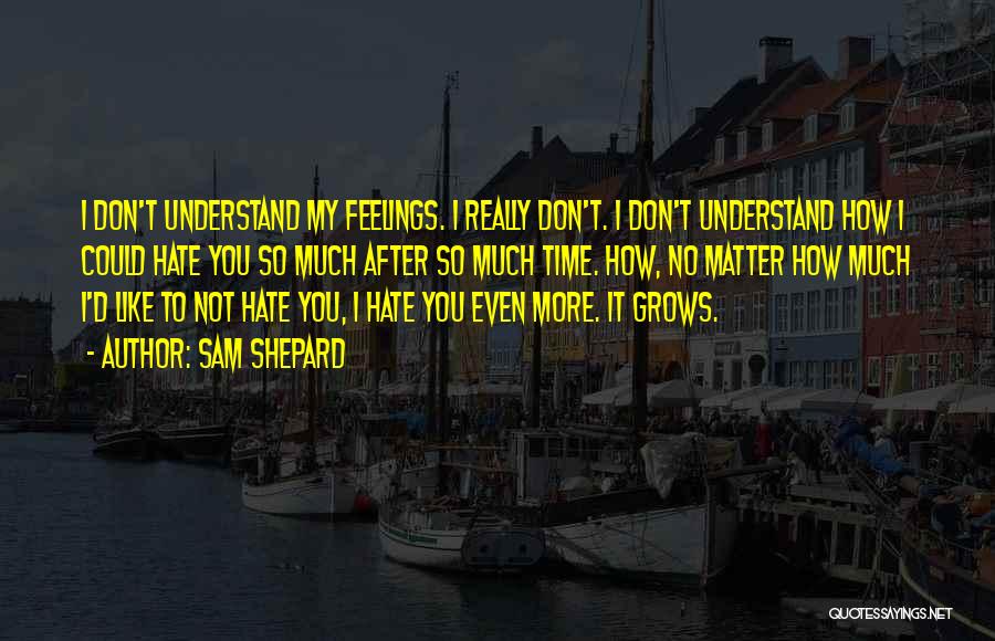 Sam Shepard Quotes: I Don't Understand My Feelings. I Really Don't. I Don't Understand How I Could Hate You So Much After So