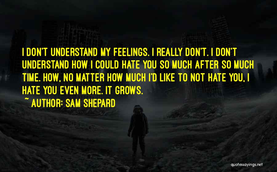 Sam Shepard Quotes: I Don't Understand My Feelings. I Really Don't. I Don't Understand How I Could Hate You So Much After So