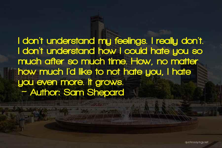 Sam Shepard Quotes: I Don't Understand My Feelings. I Really Don't. I Don't Understand How I Could Hate You So Much After So