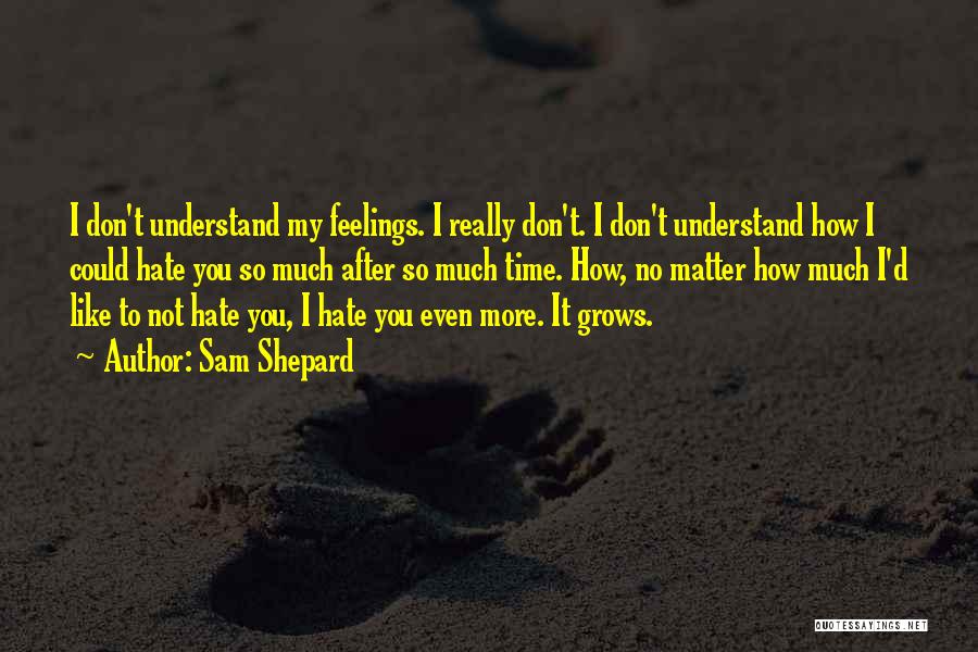 Sam Shepard Quotes: I Don't Understand My Feelings. I Really Don't. I Don't Understand How I Could Hate You So Much After So