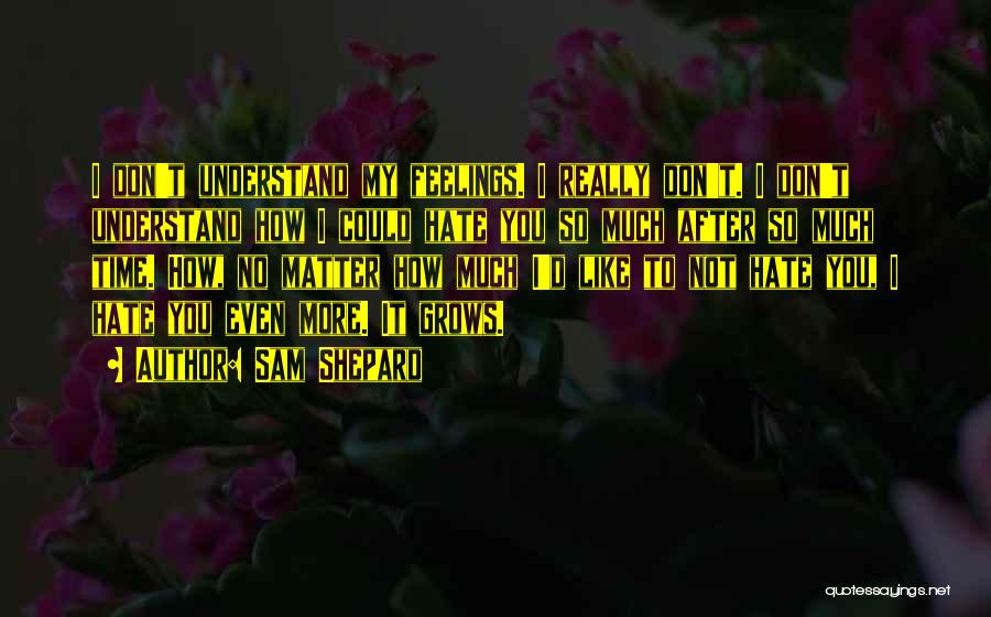 Sam Shepard Quotes: I Don't Understand My Feelings. I Really Don't. I Don't Understand How I Could Hate You So Much After So