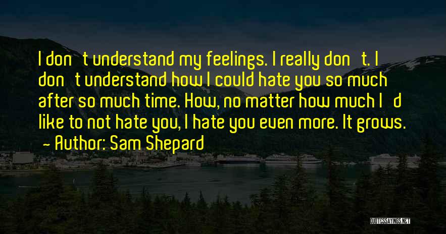Sam Shepard Quotes: I Don't Understand My Feelings. I Really Don't. I Don't Understand How I Could Hate You So Much After So