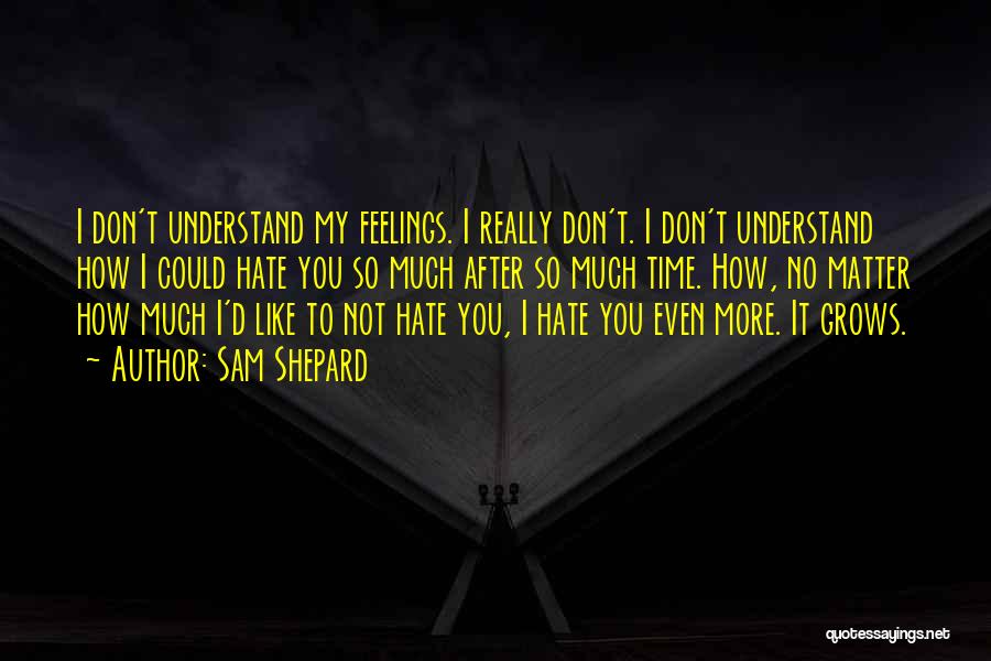 Sam Shepard Quotes: I Don't Understand My Feelings. I Really Don't. I Don't Understand How I Could Hate You So Much After So