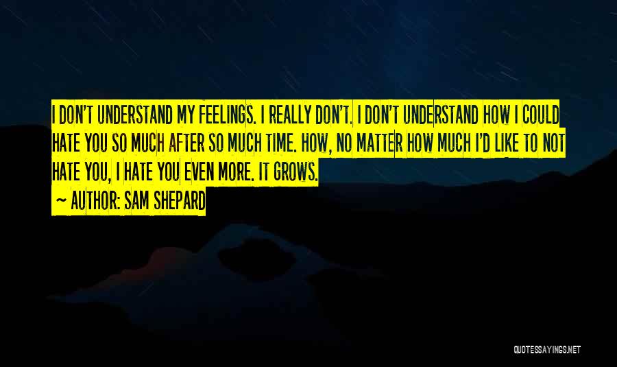 Sam Shepard Quotes: I Don't Understand My Feelings. I Really Don't. I Don't Understand How I Could Hate You So Much After So