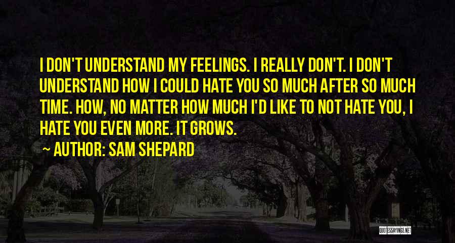 Sam Shepard Quotes: I Don't Understand My Feelings. I Really Don't. I Don't Understand How I Could Hate You So Much After So