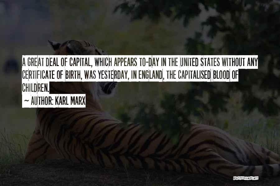 Karl Marx Quotes: A Great Deal Of Capital, Which Appears To-day In The United States Without Any Certificate Of Birth, Was Yesterday, In