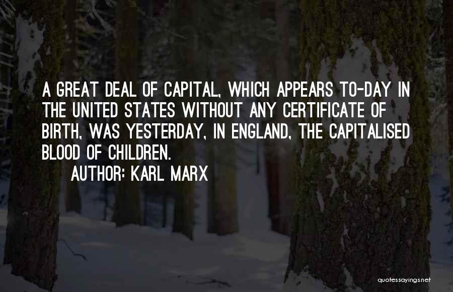 Karl Marx Quotes: A Great Deal Of Capital, Which Appears To-day In The United States Without Any Certificate Of Birth, Was Yesterday, In