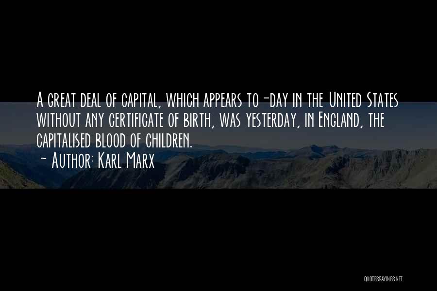 Karl Marx Quotes: A Great Deal Of Capital, Which Appears To-day In The United States Without Any Certificate Of Birth, Was Yesterday, In