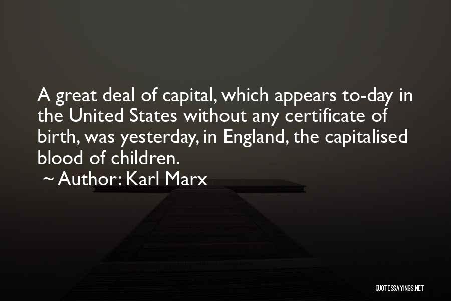 Karl Marx Quotes: A Great Deal Of Capital, Which Appears To-day In The United States Without Any Certificate Of Birth, Was Yesterday, In