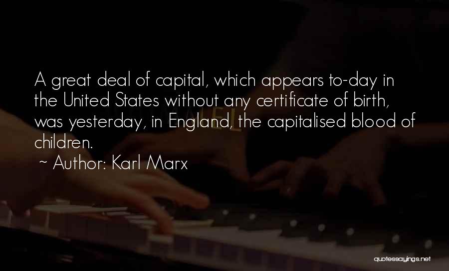 Karl Marx Quotes: A Great Deal Of Capital, Which Appears To-day In The United States Without Any Certificate Of Birth, Was Yesterday, In