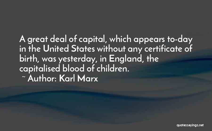 Karl Marx Quotes: A Great Deal Of Capital, Which Appears To-day In The United States Without Any Certificate Of Birth, Was Yesterday, In