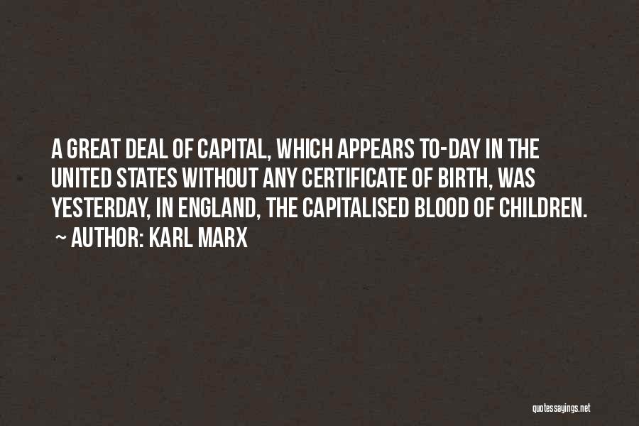 Karl Marx Quotes: A Great Deal Of Capital, Which Appears To-day In The United States Without Any Certificate Of Birth, Was Yesterday, In