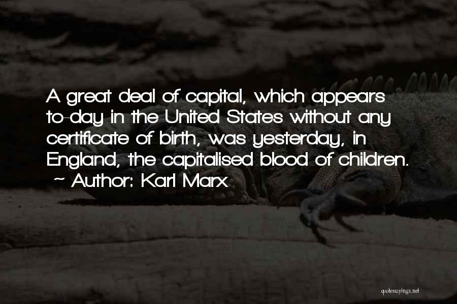 Karl Marx Quotes: A Great Deal Of Capital, Which Appears To-day In The United States Without Any Certificate Of Birth, Was Yesterday, In