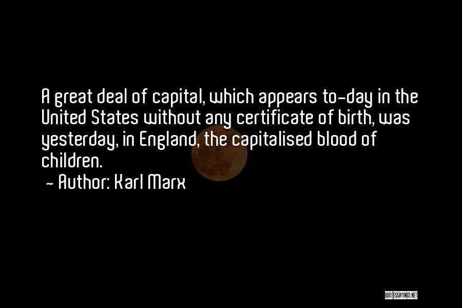 Karl Marx Quotes: A Great Deal Of Capital, Which Appears To-day In The United States Without Any Certificate Of Birth, Was Yesterday, In