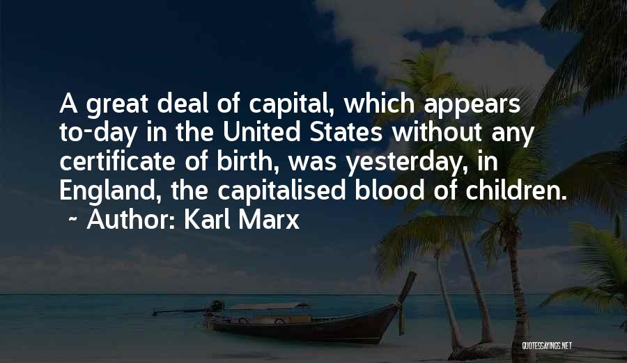 Karl Marx Quotes: A Great Deal Of Capital, Which Appears To-day In The United States Without Any Certificate Of Birth, Was Yesterday, In