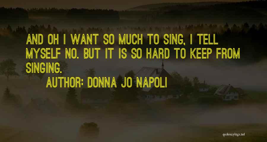 Donna Jo Napoli Quotes: And Oh I Want So Much To Sing, I Tell Myself No. But It Is So Hard To Keep From