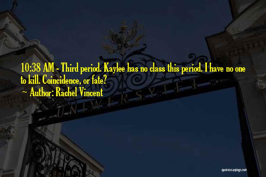Rachel Vincent Quotes: 10:38 Am - Third Period. Kaylee Has No Class This Period. I Have No One To Kill. Coincidence, Or Fate?