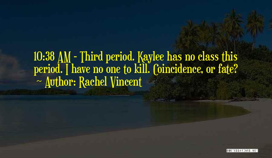 Rachel Vincent Quotes: 10:38 Am - Third Period. Kaylee Has No Class This Period. I Have No One To Kill. Coincidence, Or Fate?