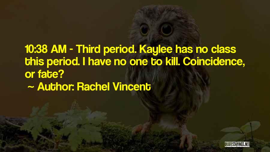 Rachel Vincent Quotes: 10:38 Am - Third Period. Kaylee Has No Class This Period. I Have No One To Kill. Coincidence, Or Fate?