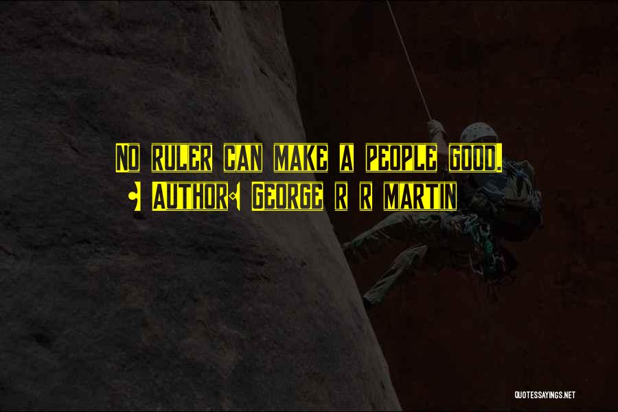 George R R Martin Quotes: No Ruler Can Make A People Good.