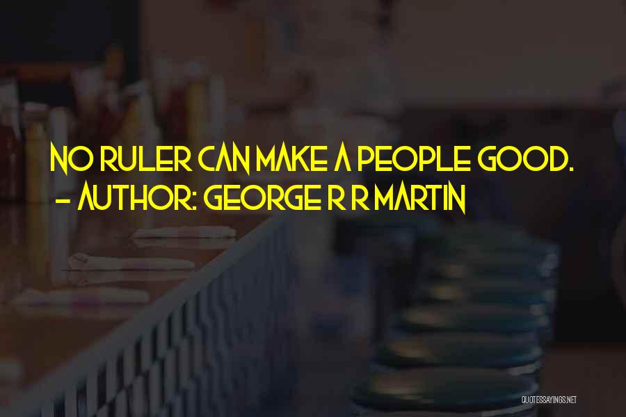 George R R Martin Quotes: No Ruler Can Make A People Good.