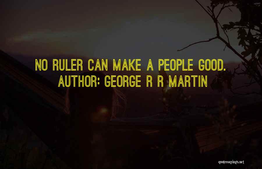 George R R Martin Quotes: No Ruler Can Make A People Good.