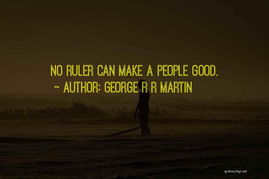 George R R Martin Quotes: No Ruler Can Make A People Good.