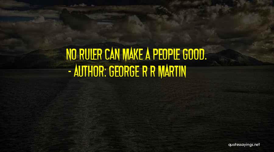 George R R Martin Quotes: No Ruler Can Make A People Good.