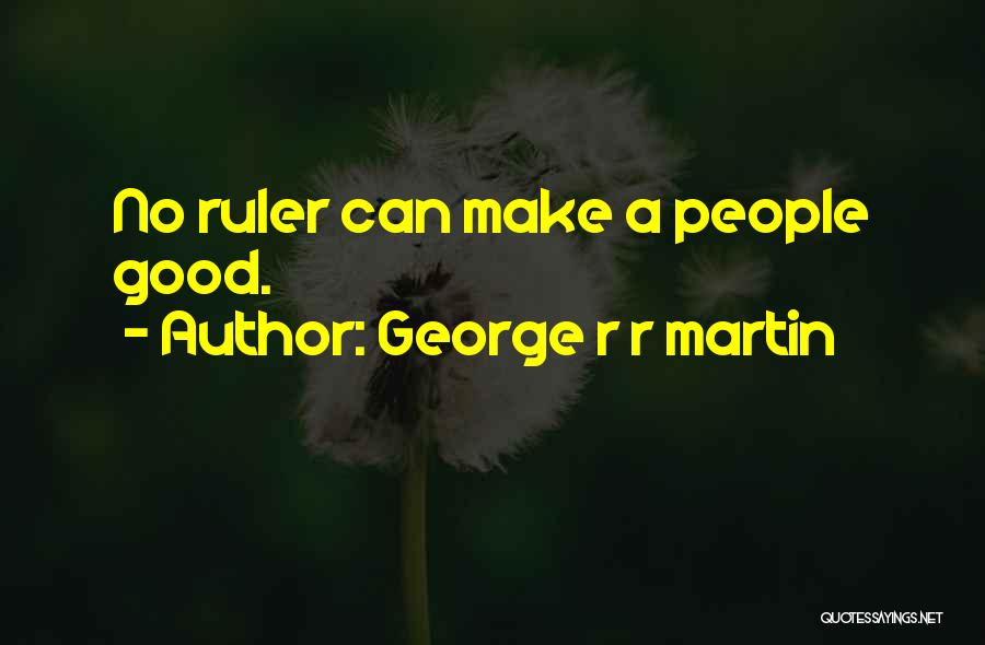 George R R Martin Quotes: No Ruler Can Make A People Good.