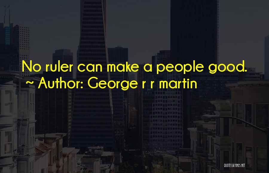 George R R Martin Quotes: No Ruler Can Make A People Good.