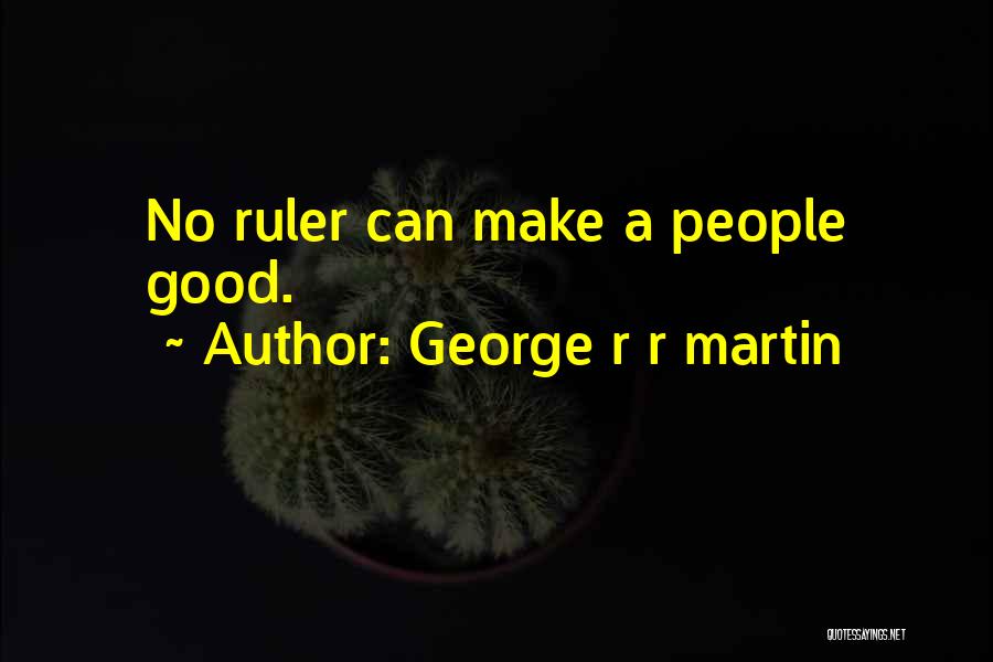 George R R Martin Quotes: No Ruler Can Make A People Good.