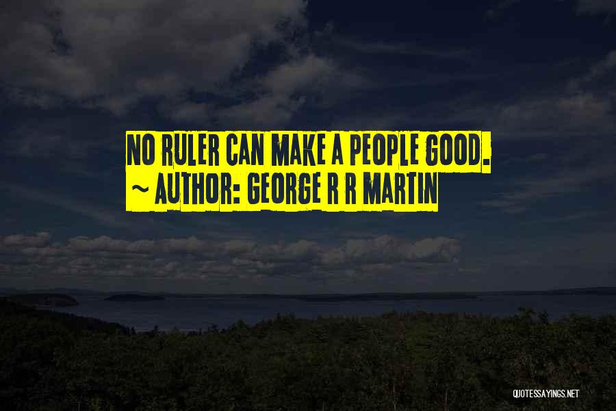 George R R Martin Quotes: No Ruler Can Make A People Good.