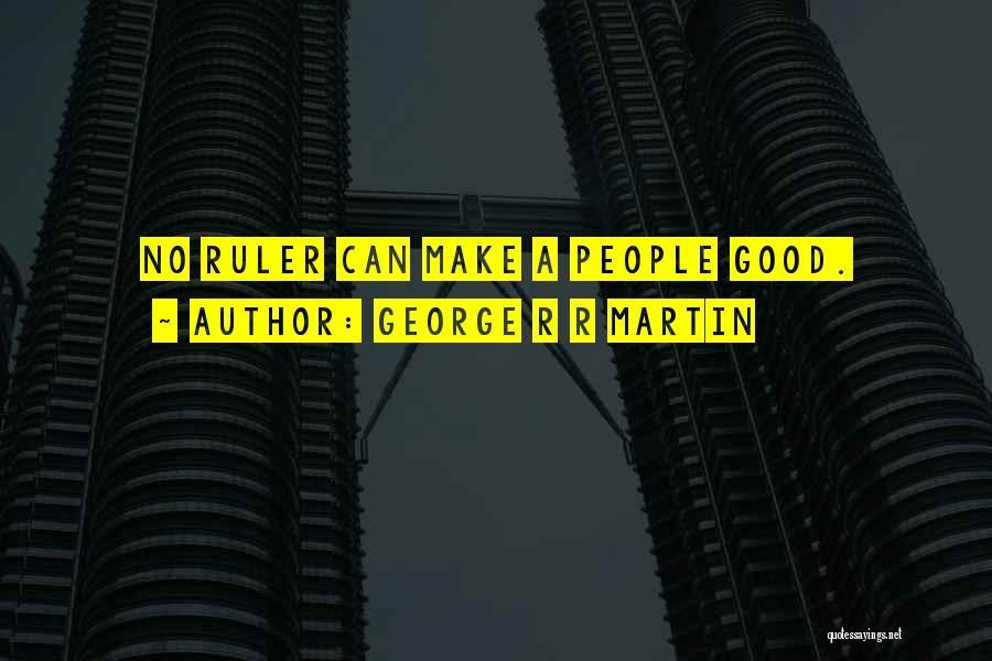 George R R Martin Quotes: No Ruler Can Make A People Good.