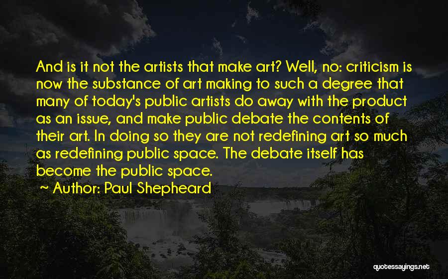 Paul Shepheard Quotes: And Is It Not The Artists That Make Art? Well, No: Criticism Is Now The Substance Of Art Making To