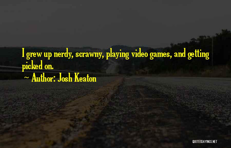 Josh Keaton Quotes: I Grew Up Nerdy, Scrawny, Playing Video Games, And Getting Picked On.